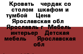 Кровать - чердак со столом, шкафом и тумбой  › Цена ­ 14 500 - Ярославская обл., Ярославль г. Мебель, интерьер » Детская мебель   . Ярославская обл.